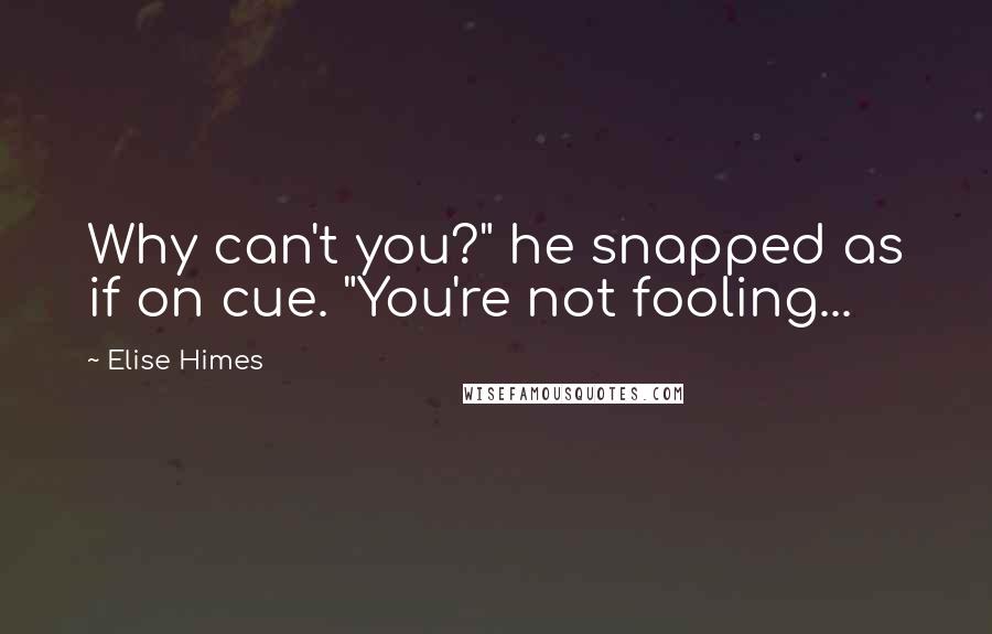 Elise Himes Quotes: Why can't you?" he snapped as if on cue. "You're not fooling...