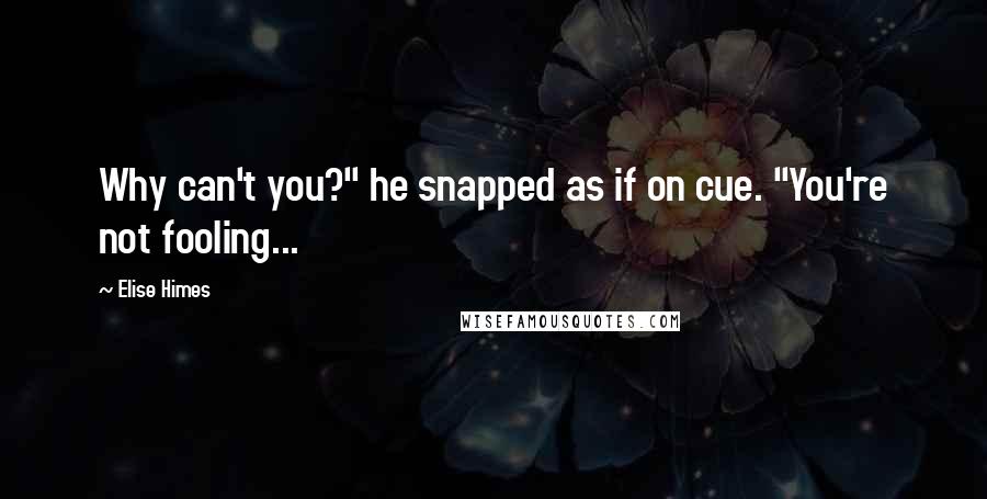 Elise Himes Quotes: Why can't you?" he snapped as if on cue. "You're not fooling...