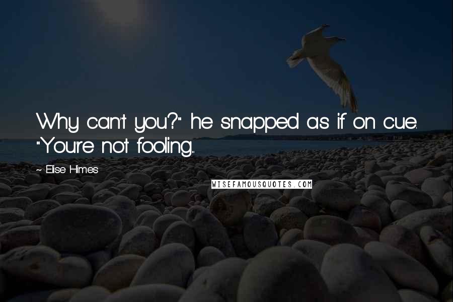 Elise Himes Quotes: Why can't you?" he snapped as if on cue. "You're not fooling...