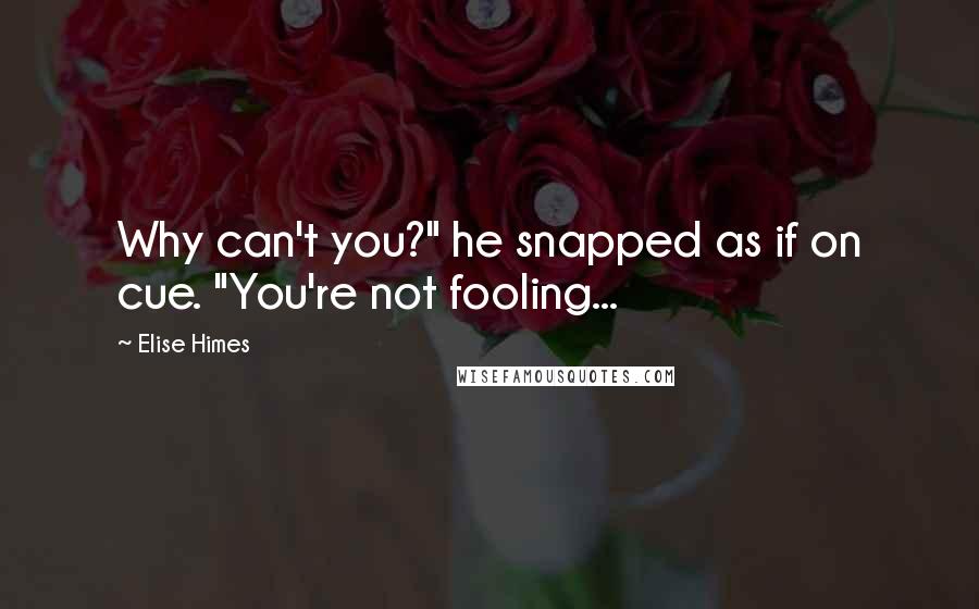 Elise Himes Quotes: Why can't you?" he snapped as if on cue. "You're not fooling...