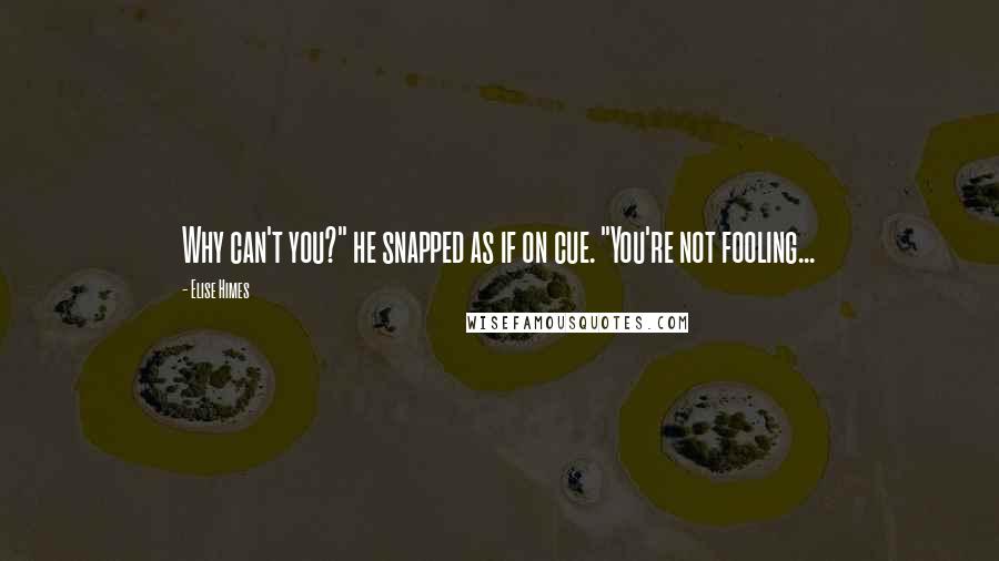 Elise Himes Quotes: Why can't you?" he snapped as if on cue. "You're not fooling...