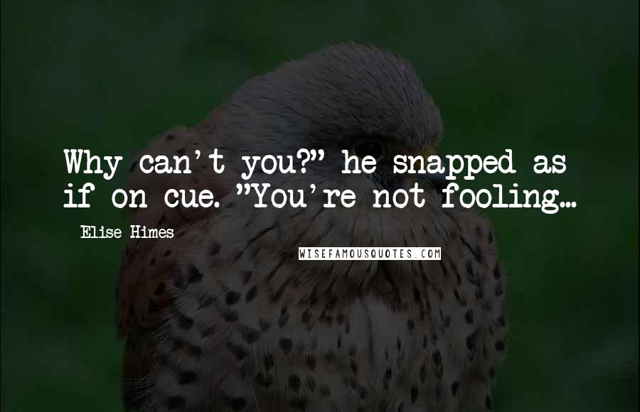 Elise Himes Quotes: Why can't you?" he snapped as if on cue. "You're not fooling...