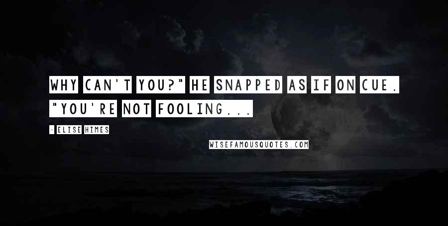 Elise Himes Quotes: Why can't you?" he snapped as if on cue. "You're not fooling...