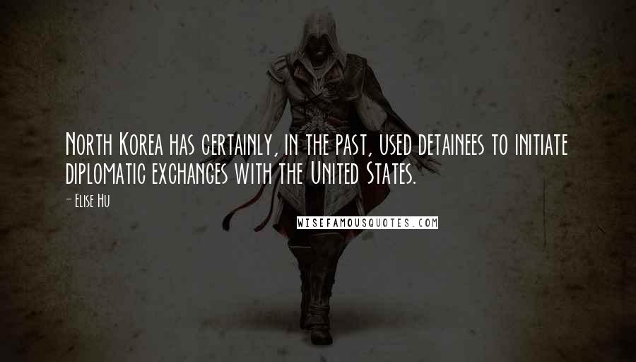 Elise Hu Quotes: North Korea has certainly, in the past, used detainees to initiate diplomatic exchanges with the United States.