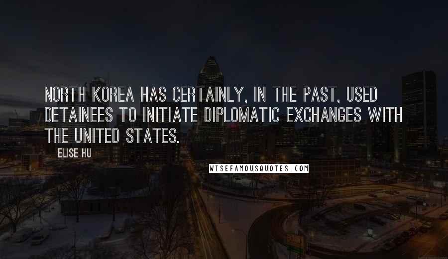 Elise Hu Quotes: North Korea has certainly, in the past, used detainees to initiate diplomatic exchanges with the United States.