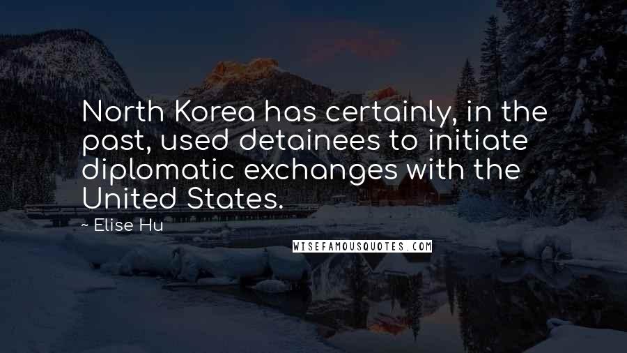 Elise Hu Quotes: North Korea has certainly, in the past, used detainees to initiate diplomatic exchanges with the United States.