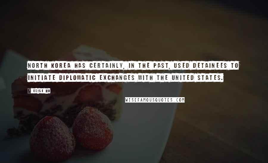 Elise Hu Quotes: North Korea has certainly, in the past, used detainees to initiate diplomatic exchanges with the United States.