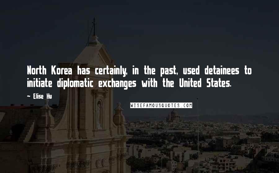 Elise Hu Quotes: North Korea has certainly, in the past, used detainees to initiate diplomatic exchanges with the United States.