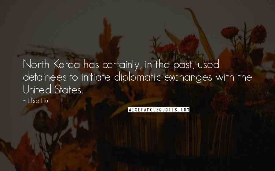 Elise Hu Quotes: North Korea has certainly, in the past, used detainees to initiate diplomatic exchanges with the United States.