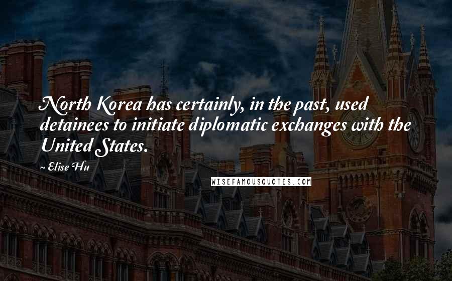 Elise Hu Quotes: North Korea has certainly, in the past, used detainees to initiate diplomatic exchanges with the United States.