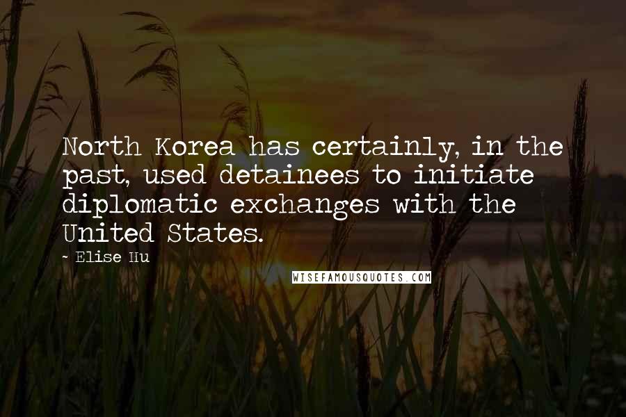 Elise Hu Quotes: North Korea has certainly, in the past, used detainees to initiate diplomatic exchanges with the United States.