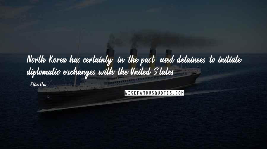 Elise Hu Quotes: North Korea has certainly, in the past, used detainees to initiate diplomatic exchanges with the United States.