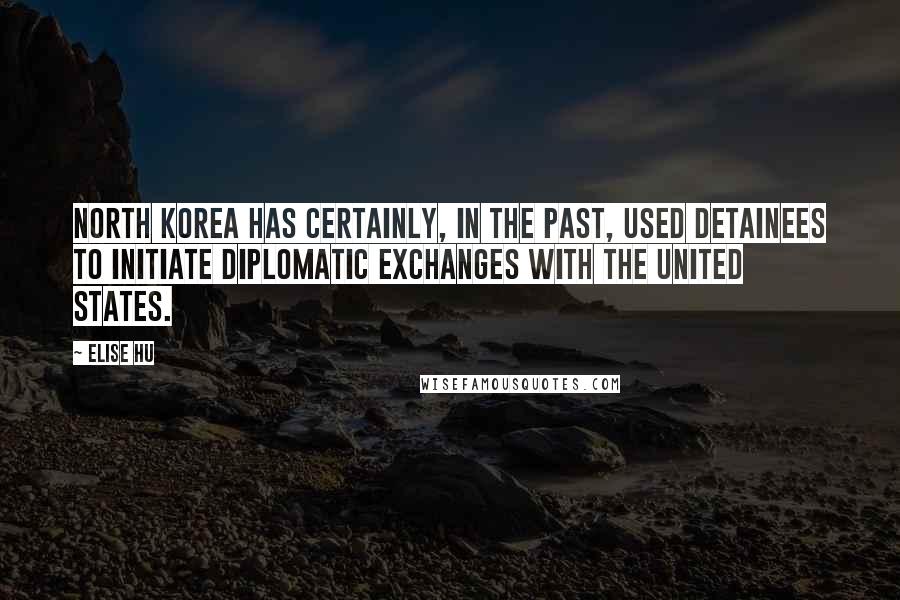 Elise Hu Quotes: North Korea has certainly, in the past, used detainees to initiate diplomatic exchanges with the United States.