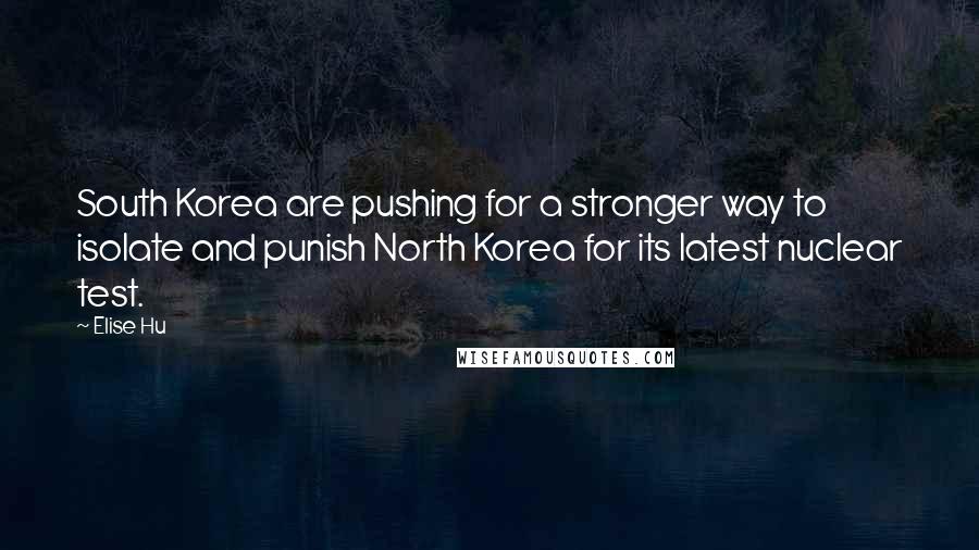 Elise Hu Quotes: South Korea are pushing for a stronger way to isolate and punish North Korea for its latest nuclear test.