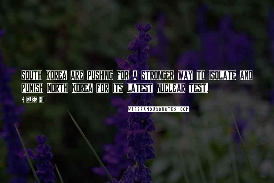 Elise Hu Quotes: South Korea are pushing for a stronger way to isolate and punish North Korea for its latest nuclear test.