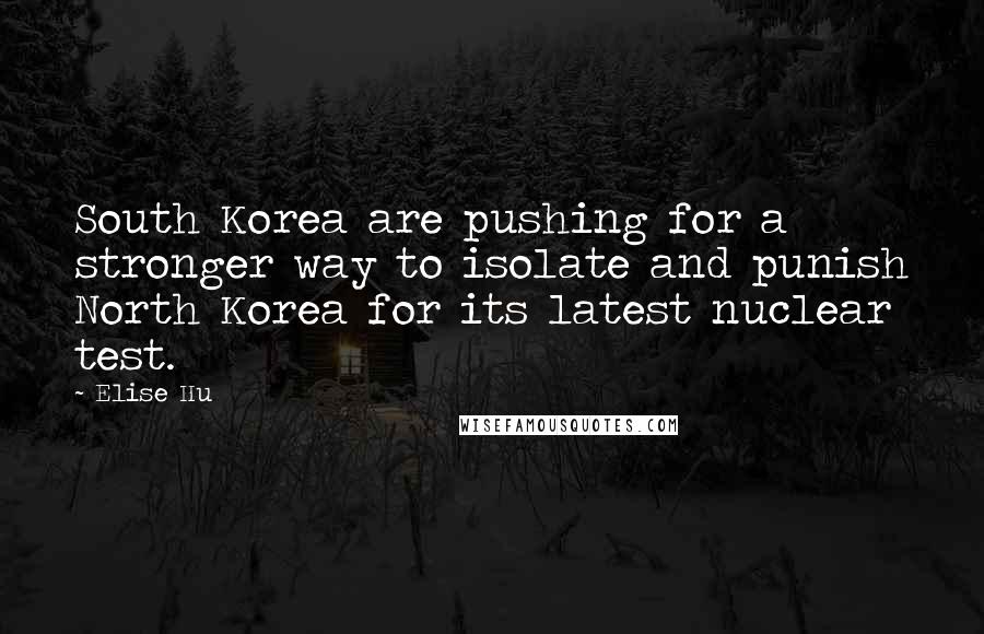 Elise Hu Quotes: South Korea are pushing for a stronger way to isolate and punish North Korea for its latest nuclear test.