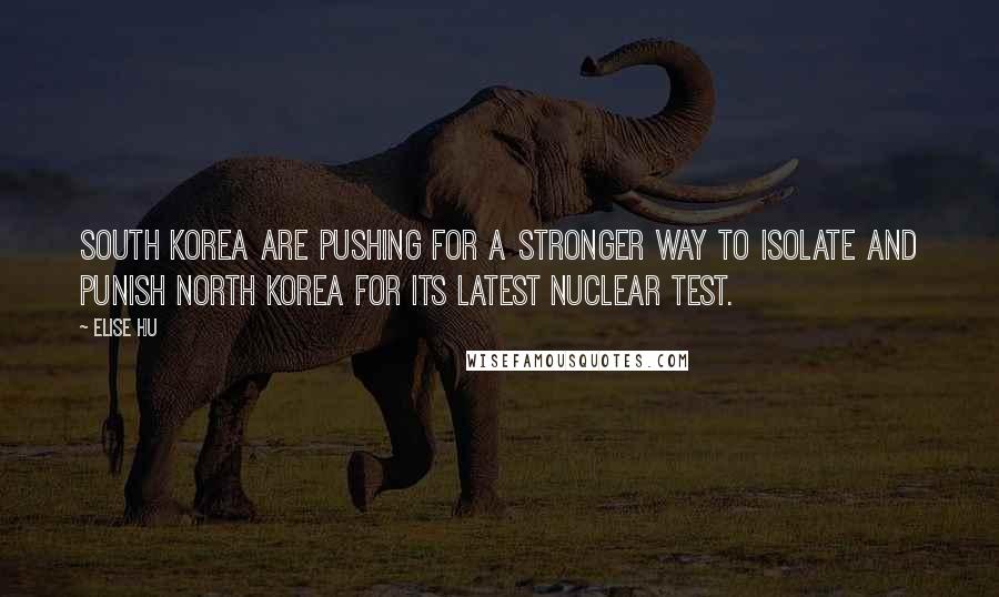 Elise Hu Quotes: South Korea are pushing for a stronger way to isolate and punish North Korea for its latest nuclear test.