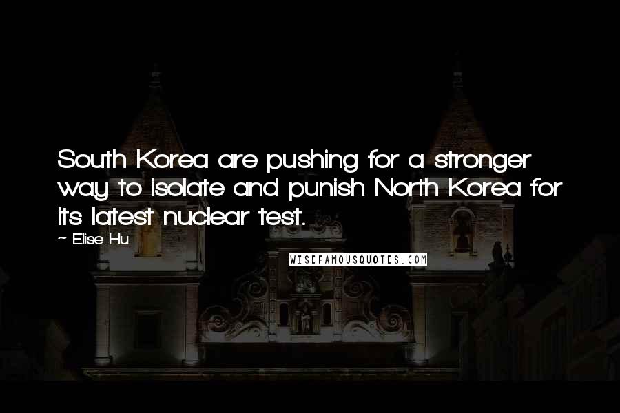 Elise Hu Quotes: South Korea are pushing for a stronger way to isolate and punish North Korea for its latest nuclear test.