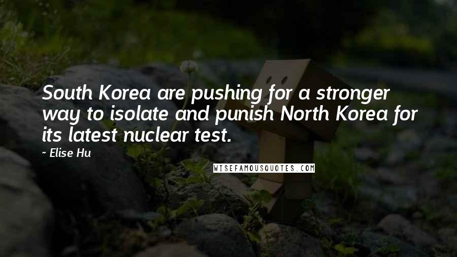 Elise Hu Quotes: South Korea are pushing for a stronger way to isolate and punish North Korea for its latest nuclear test.