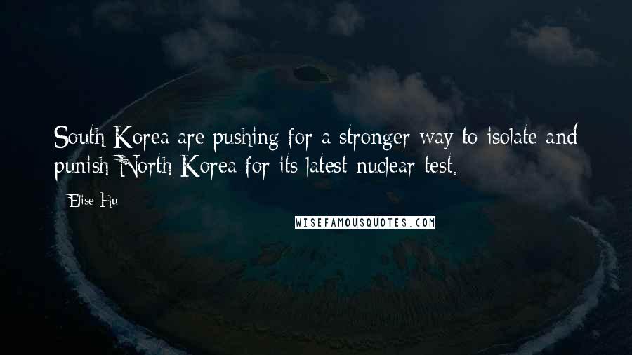 Elise Hu Quotes: South Korea are pushing for a stronger way to isolate and punish North Korea for its latest nuclear test.