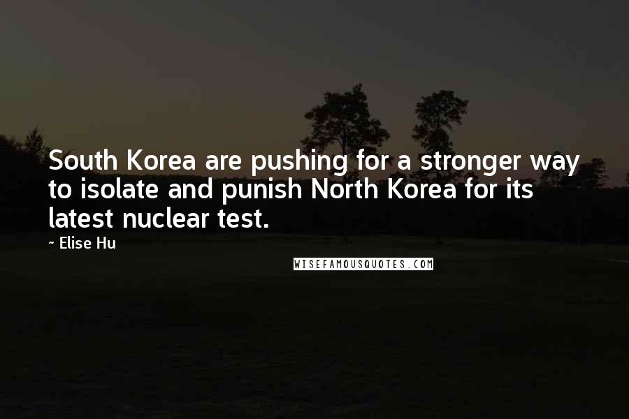 Elise Hu Quotes: South Korea are pushing for a stronger way to isolate and punish North Korea for its latest nuclear test.