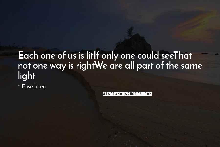 Elise Icten Quotes: Each one of us is litIf only one could seeThat not one way is rightWe are all part of the same light