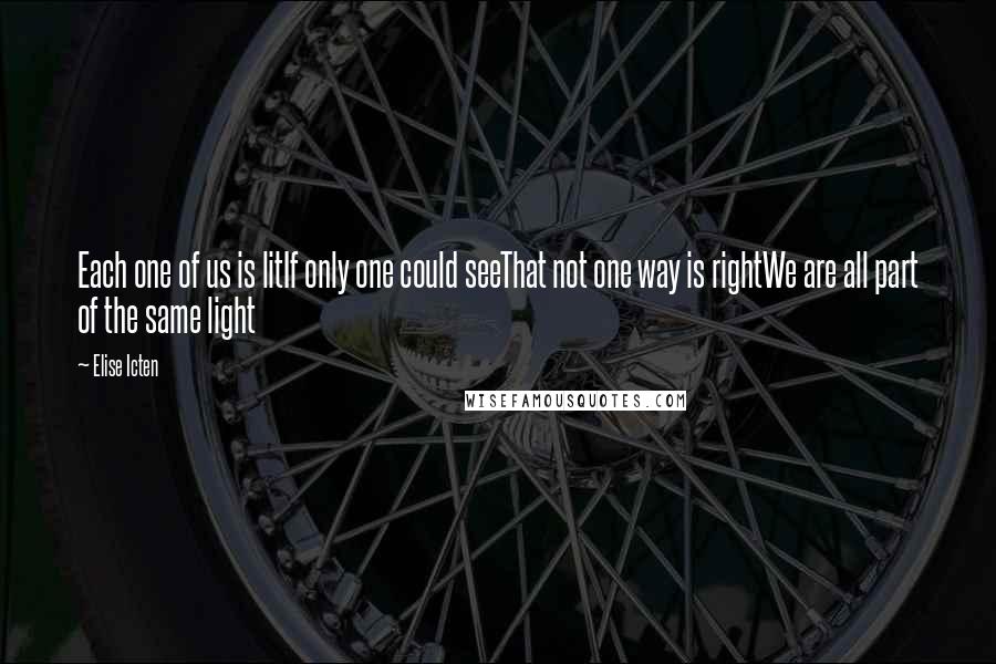 Elise Icten Quotes: Each one of us is litIf only one could seeThat not one way is rightWe are all part of the same light