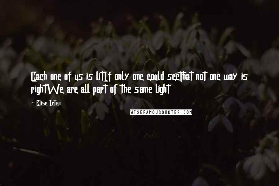 Elise Icten Quotes: Each one of us is litIf only one could seeThat not one way is rightWe are all part of the same light