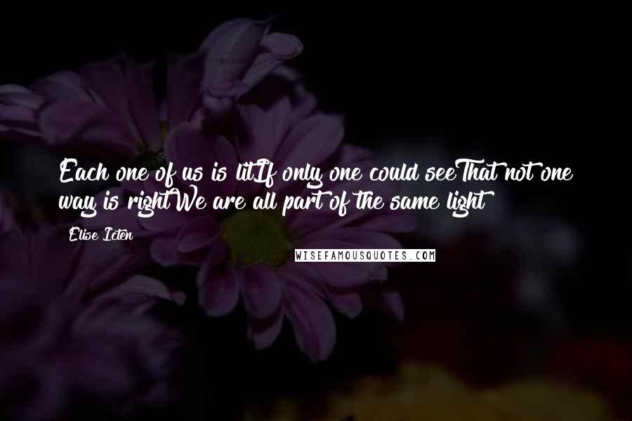 Elise Icten Quotes: Each one of us is litIf only one could seeThat not one way is rightWe are all part of the same light