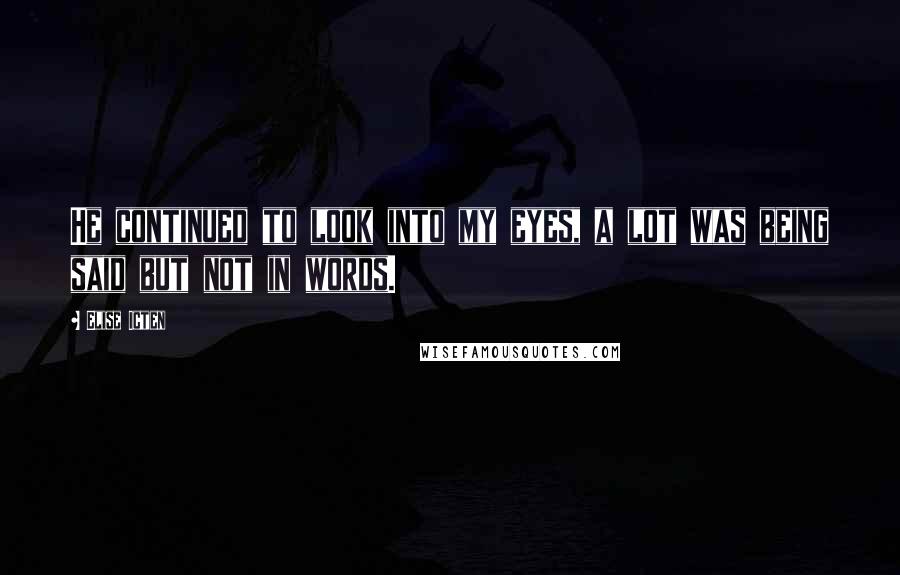 Elise Icten Quotes: He continued to look into my eyes, a lot was being said but not in words.