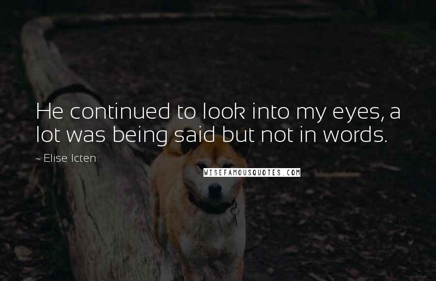 Elise Icten Quotes: He continued to look into my eyes, a lot was being said but not in words.