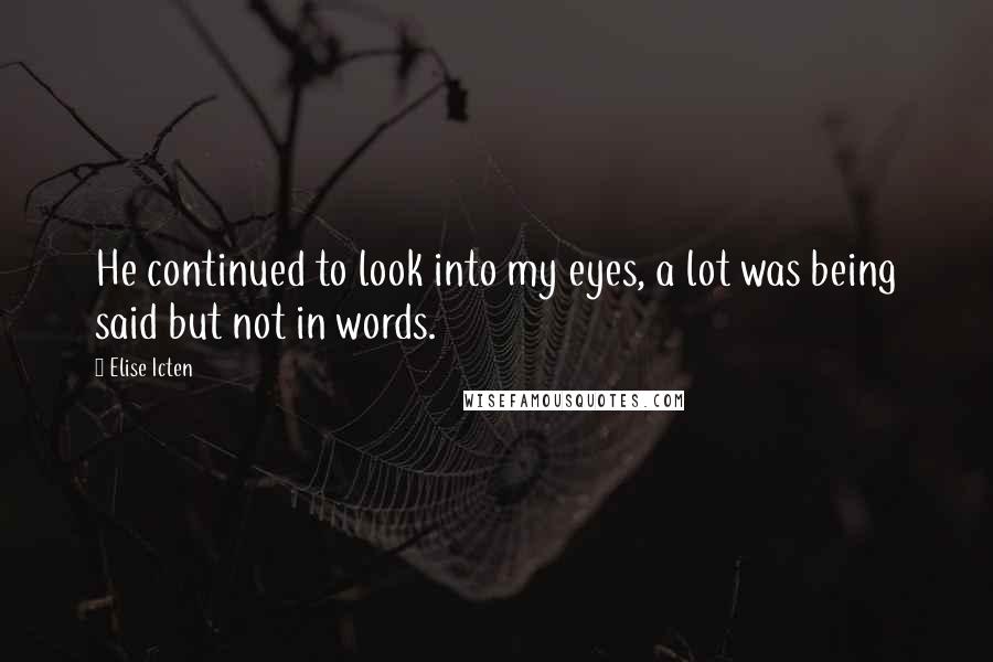 Elise Icten Quotes: He continued to look into my eyes, a lot was being said but not in words.