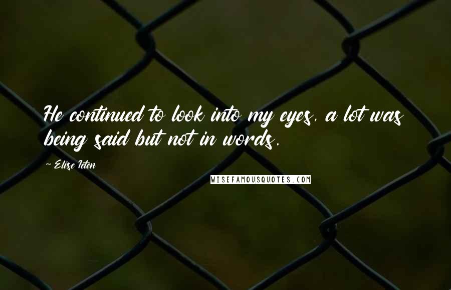 Elise Icten Quotes: He continued to look into my eyes, a lot was being said but not in words.