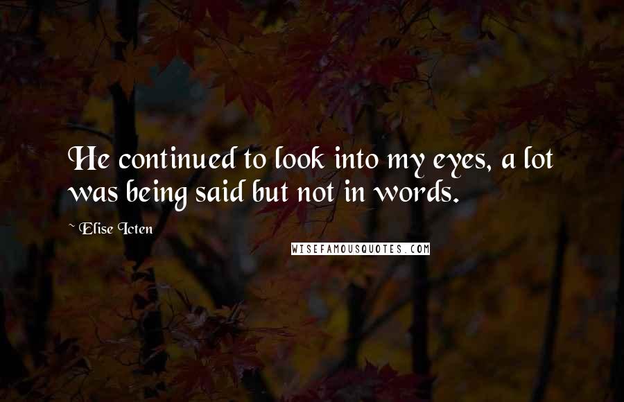 Elise Icten Quotes: He continued to look into my eyes, a lot was being said but not in words.