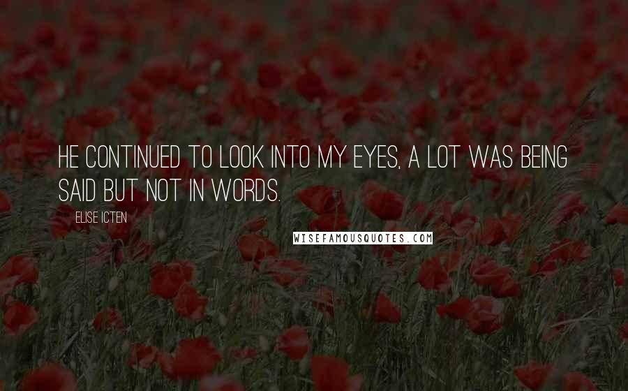 Elise Icten Quotes: He continued to look into my eyes, a lot was being said but not in words.