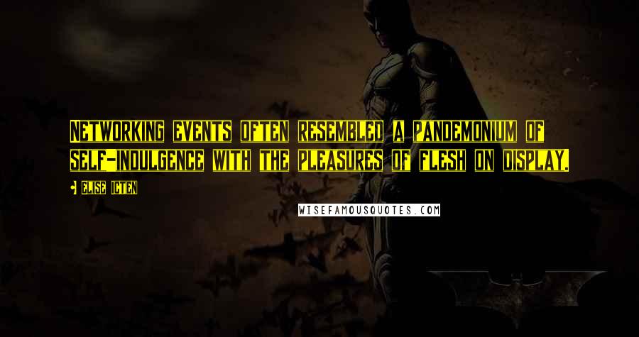 Elise Icten Quotes: Networking events often resembled a pandemonium of self-indulgence with the pleasures of flesh on display.