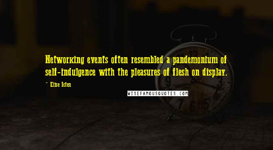Elise Icten Quotes: Networking events often resembled a pandemonium of self-indulgence with the pleasures of flesh on display.
