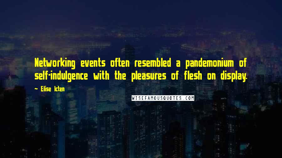 Elise Icten Quotes: Networking events often resembled a pandemonium of self-indulgence with the pleasures of flesh on display.