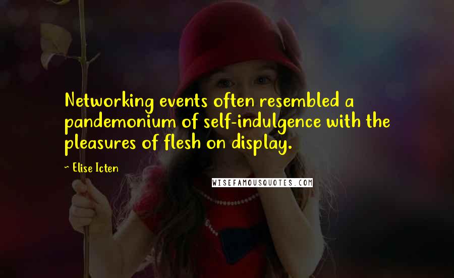 Elise Icten Quotes: Networking events often resembled a pandemonium of self-indulgence with the pleasures of flesh on display.