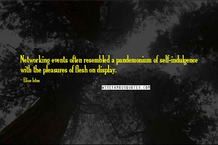 Elise Icten Quotes: Networking events often resembled a pandemonium of self-indulgence with the pleasures of flesh on display.