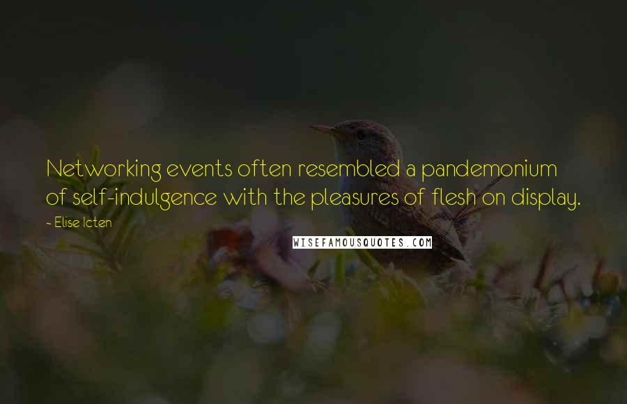 Elise Icten Quotes: Networking events often resembled a pandemonium of self-indulgence with the pleasures of flesh on display.