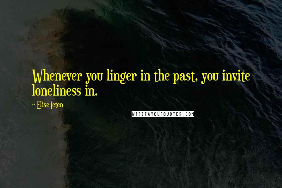 Elise Icten Quotes: Whenever you linger in the past, you invite loneliness in.