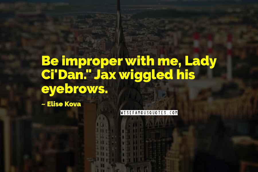 Elise Kova Quotes: Be improper with me, Lady Ci'Dan." Jax wiggled his eyebrows.