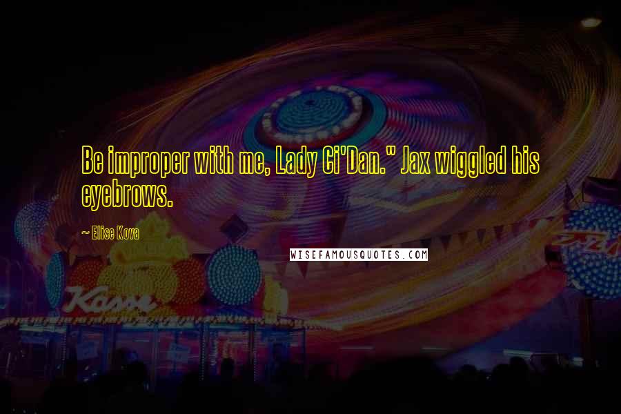 Elise Kova Quotes: Be improper with me, Lady Ci'Dan." Jax wiggled his eyebrows.