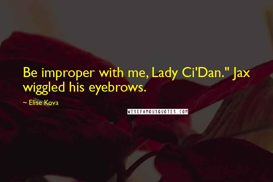 Elise Kova Quotes: Be improper with me, Lady Ci'Dan." Jax wiggled his eyebrows.