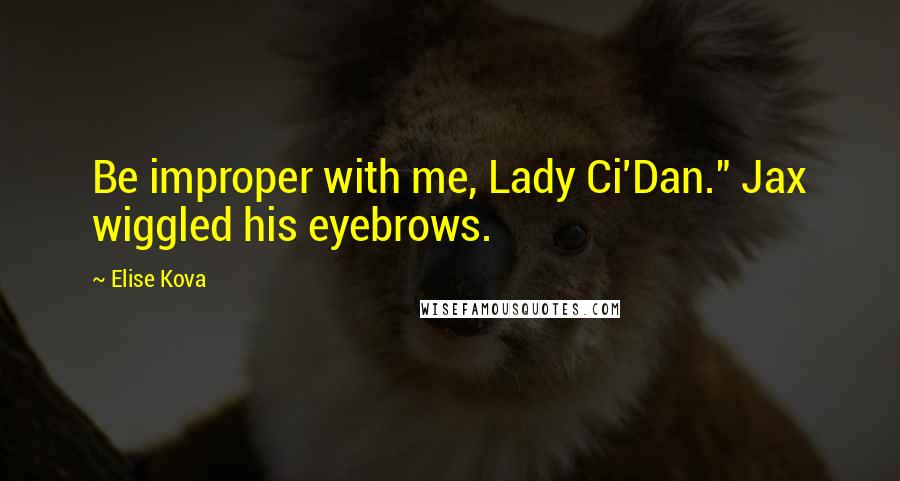 Elise Kova Quotes: Be improper with me, Lady Ci'Dan." Jax wiggled his eyebrows.