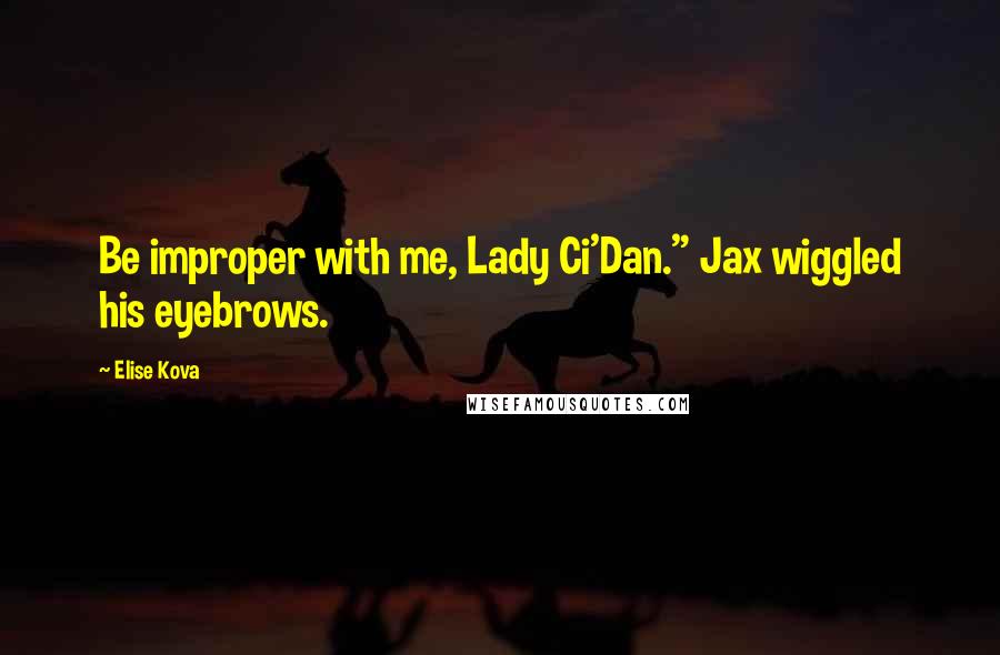 Elise Kova Quotes: Be improper with me, Lady Ci'Dan." Jax wiggled his eyebrows.