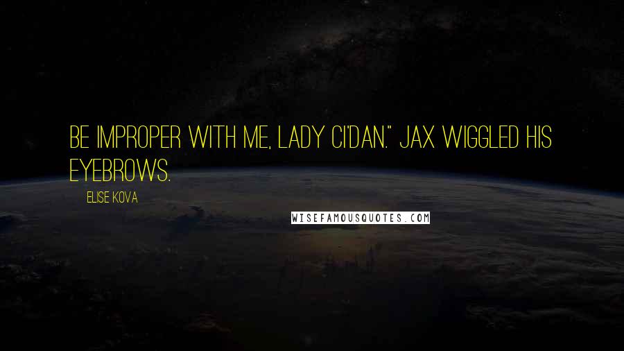 Elise Kova Quotes: Be improper with me, Lady Ci'Dan." Jax wiggled his eyebrows.