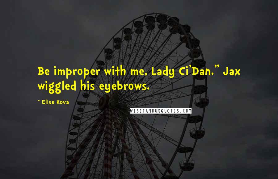 Elise Kova Quotes: Be improper with me, Lady Ci'Dan." Jax wiggled his eyebrows.