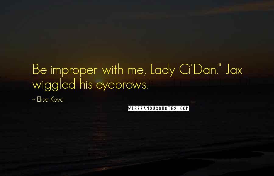 Elise Kova Quotes: Be improper with me, Lady Ci'Dan." Jax wiggled his eyebrows.